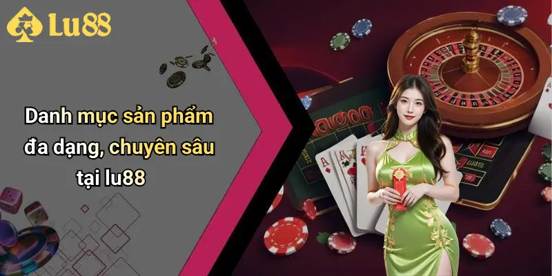 Danh mục sản phẩm đa dạng, chuyên sâu tại lu88 