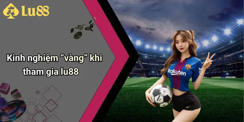 Kinh nghiệm “vàng” khi tham gia lu88