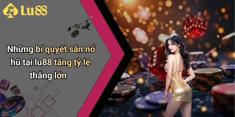 Những bí quyết săn nổ hũ tại lu88 tăng tỷ lệ thắng lớn