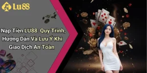 Nạp Tiền LU88: Quy Trình, Hướng Dẫn Và Lưu Ý Khi Giao Dịch An Toàn